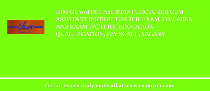 IHM Guwahati Assistant Lecturer cum Assistant Instructor 2020 Exam Syllabus And Exam Pattern, Education Qualification, Pay scale, Salary