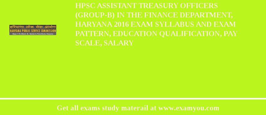 HPSC Assistant Treasury Officers (Group-B) in the Finance Department, Haryana 2020 Exam Syllabus And Exam Pattern, Education Qualification, Pay scale, Salary