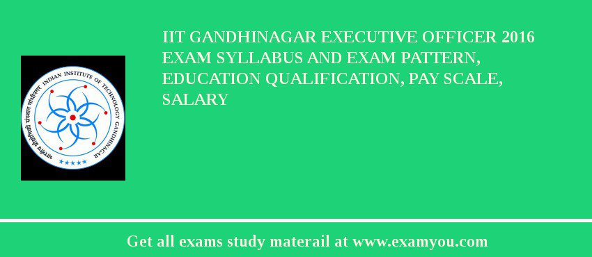 IIT Gandhinagar Executive Officer 2020 Exam Syllabus And Exam Pattern, Education Qualification, Pay scale, Salary