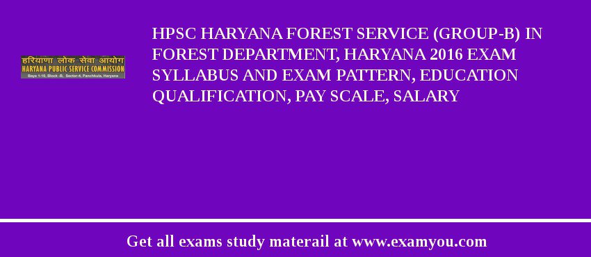 HPSC Haryana Forest Service (Group-B) in Forest Department, Haryana 2020 Exam Syllabus And Exam Pattern, Education Qualification, Pay scale, Salary