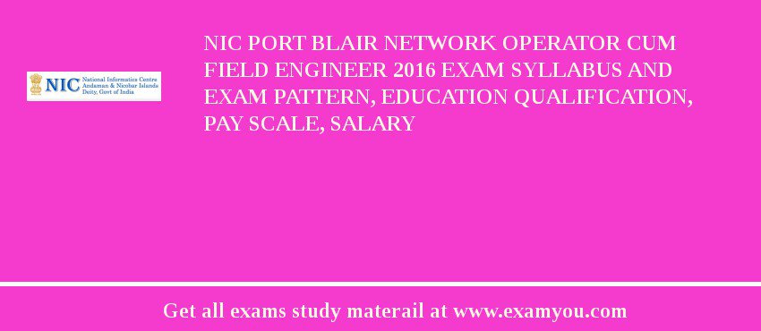 NIC Port Blair Network Operator cum Field Engineer 2020 Exam Syllabus And Exam Pattern, Education Qualification, Pay scale, Salary