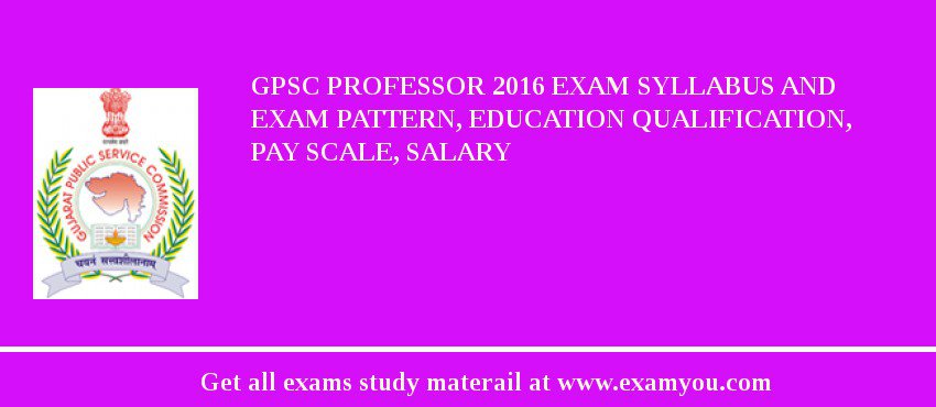 GPSC Professor 2019 Exam Syllabus And Exam Pattern, Education Qualification, Pay scale, Salary